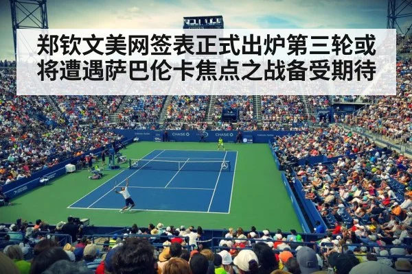 郑钦文美网签表正式出炉第三轮或将遭遇萨巴伦卡焦点之战备受期待